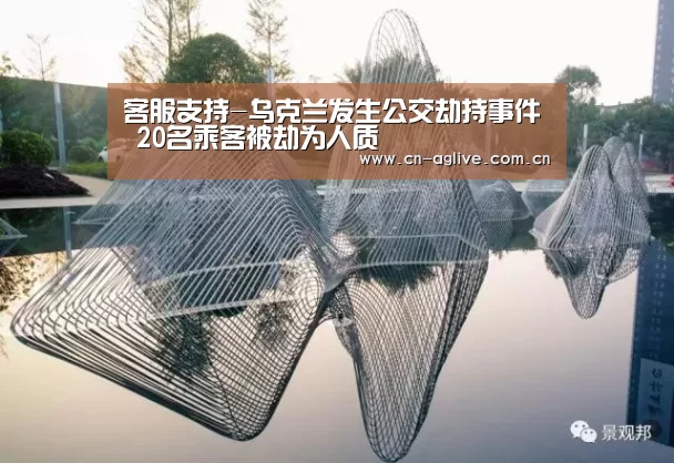 客服支持-乌克兰发生公交劫持事件 20名乘客被劫为人质(图3) 注册教程