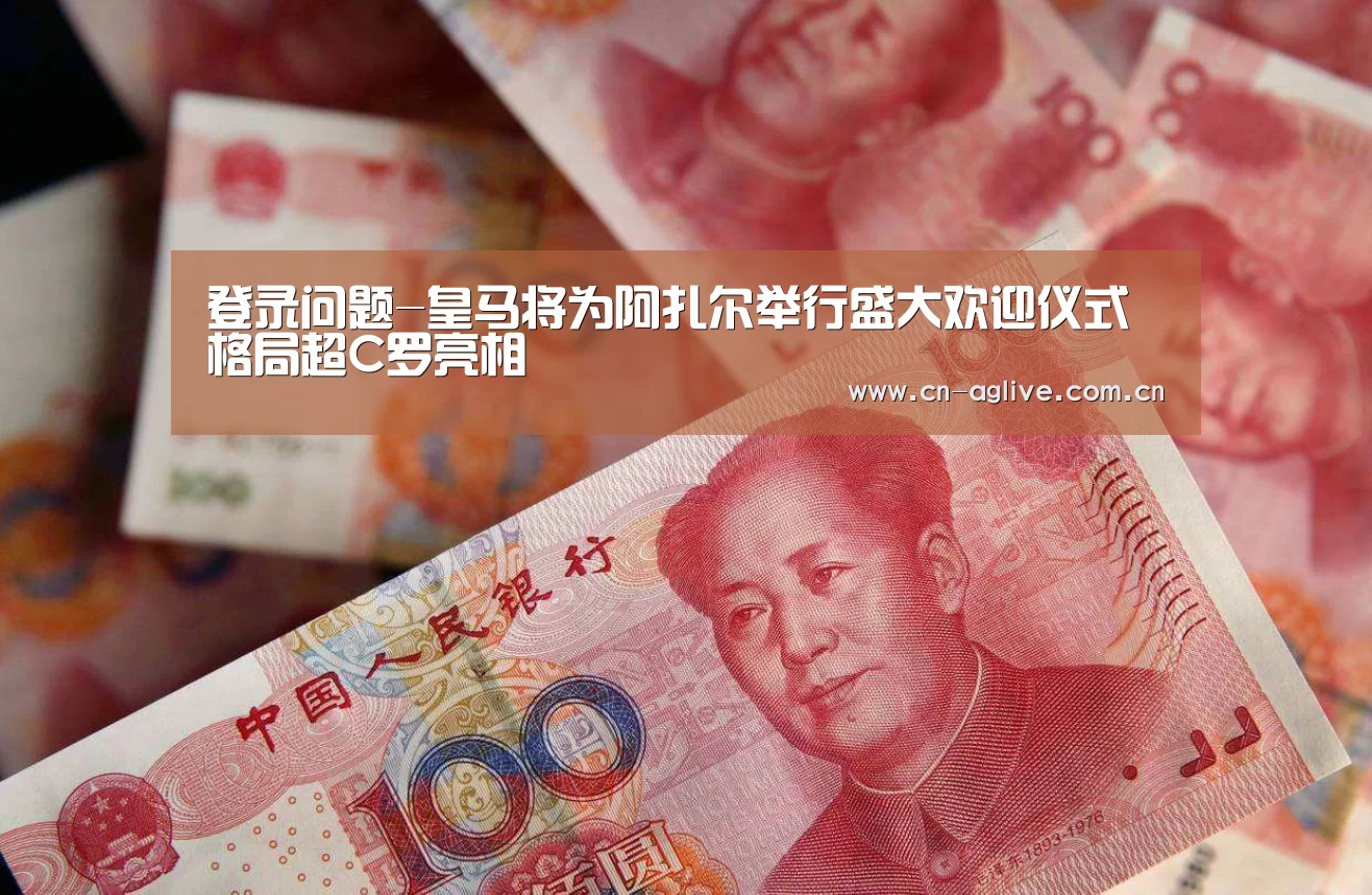登录问题-皇马将为阿扎尔举行盛大欢迎仪式 格局超C罗亮相(图2) 注册教程